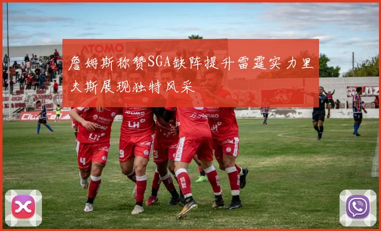 詹姆斯称赞SGA缺阵提升雷霆实力里夫斯展现独特风采