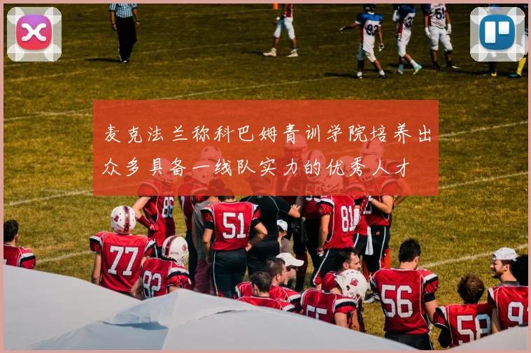 麦克法兰称科巴姆青训学院培养出众多具备一线队实力的优秀人才