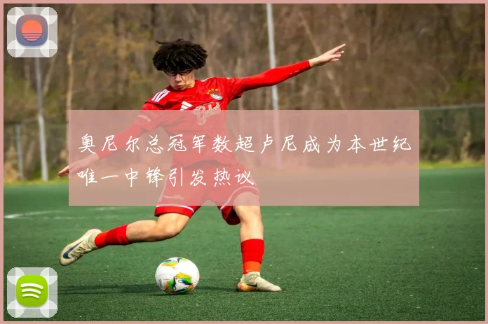 奥尼尔总冠军数超卢尼成为本世纪唯一中锋引发热议