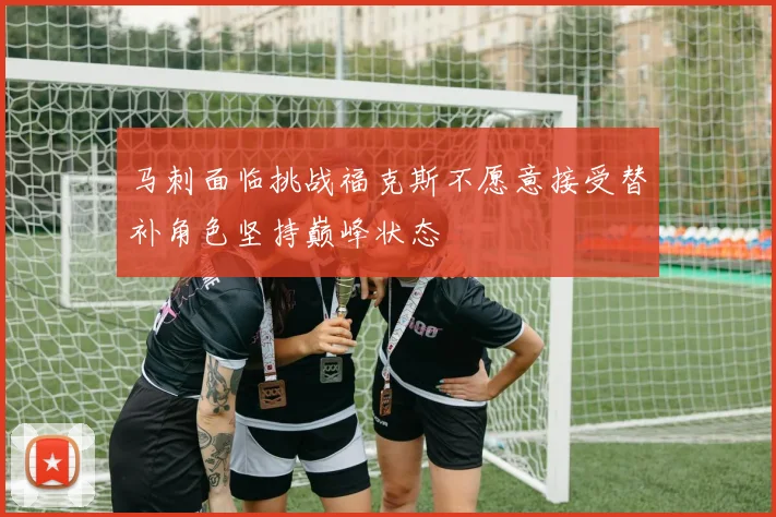 马刺面临挑战福克斯不愿意接受替补角色坚持巅峰状态