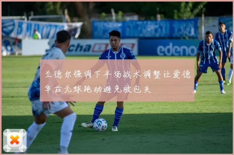 兰德尔强调下半场战术调整让爱德华兹无球跑动避免被包夹