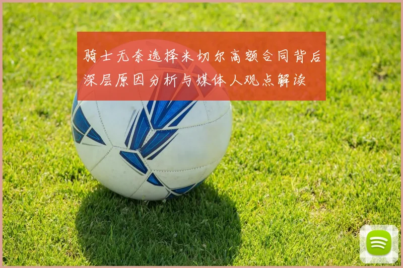骑士无奈选择米切尔高额合同背后深层原因分析与媒体人观点解读
