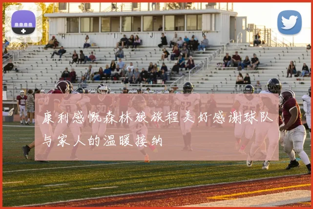 康利感慨森林狼旅程美好感谢球队与家人的温暖接纳