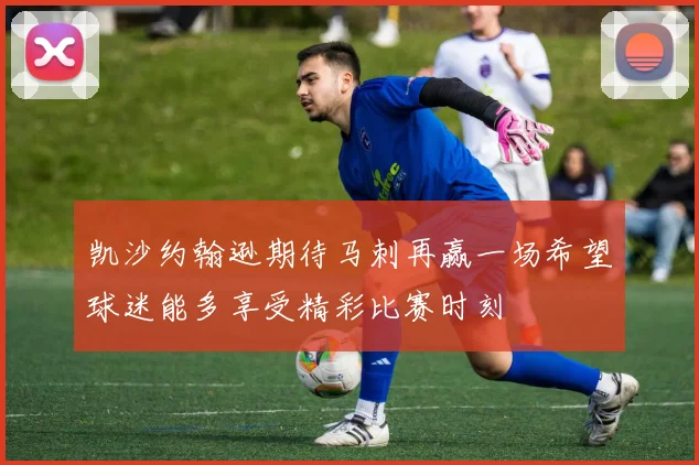 凯沙约翰逊期待马刺再赢一场希望球迷能多享受精彩比赛时刻
