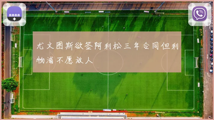 尤文图斯欲签阿利松三年合同但利物浦不愿放人