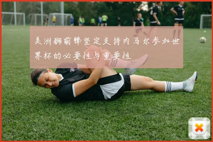 美洲狮前锋坚定支持内马尔参加世界杯的必要性与重要性