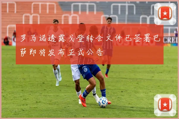 罗马诺透露戈登转会文件已签署巴萨即将发布正式公告