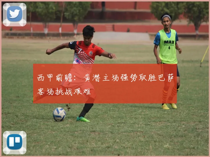 西甲前瞻：黄潜主场强势取胜巴萨客场挑战艰难